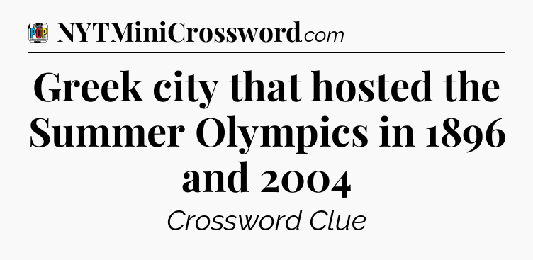 Greek city that hosted the Summer Olympics in 1896 and 2004 Crossword Clue