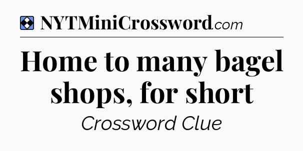 Solution: Home to many bagel shops, for short - NYT Mini Crossword