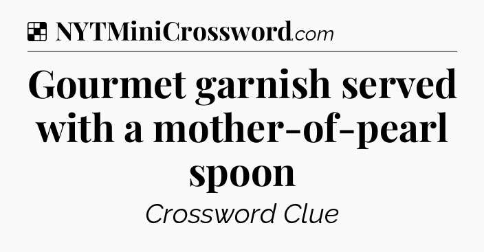 Solution: Gourmet garnish served with a mother-of-pearl spoon - NYT Crossword