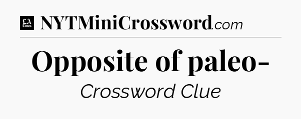 Opposite of paleo- - LA Times Crossword