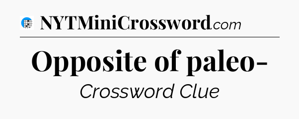 Opposite of paleo- Crossword Clue