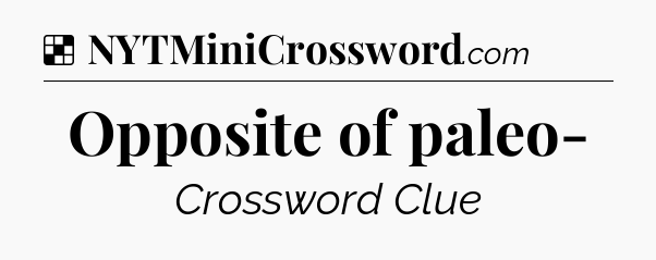 Solution: Opposite of paleo- - NYT Crossword