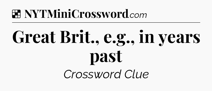 Solution: Great Brit., e.g., in years past - NYT Crossword
