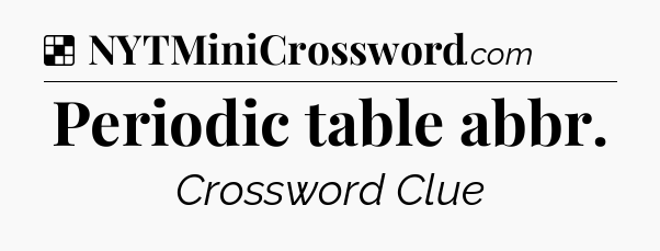 Solution: Periodic table abbr - NYT Crossword