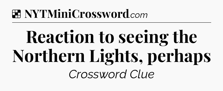 Solution: Reaction to seeing the Northern Lights, perhaps - NYT Crossword