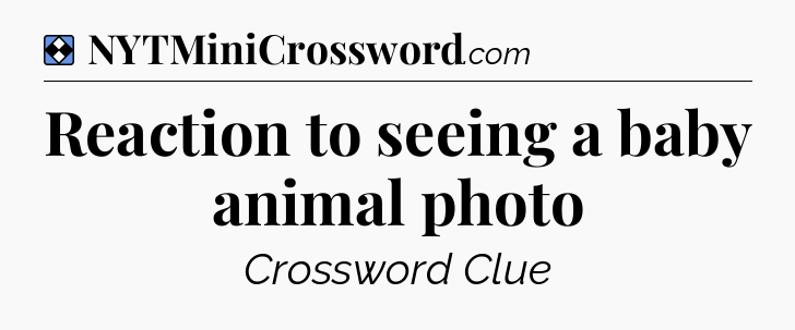 Solution: Reaction to seeing a baby animal photo - NYT Mini Crossword