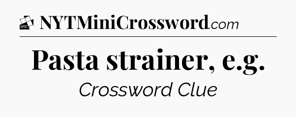 Pasta strainer, e.g - Daily Themed Classic Crossword