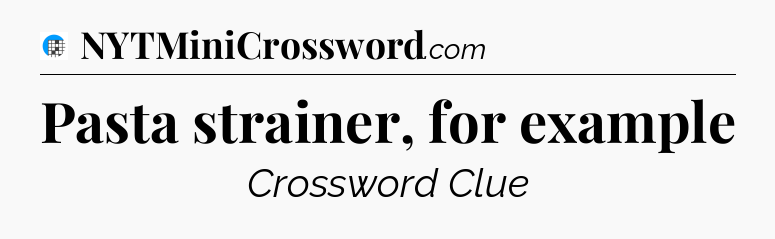 Pasta strainer, for example Crossword Clue