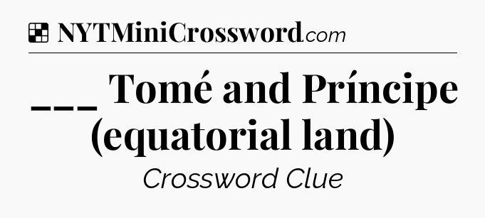 Solution: ___ Tomé and Príncipe (equatorial land) - NYT Crossword