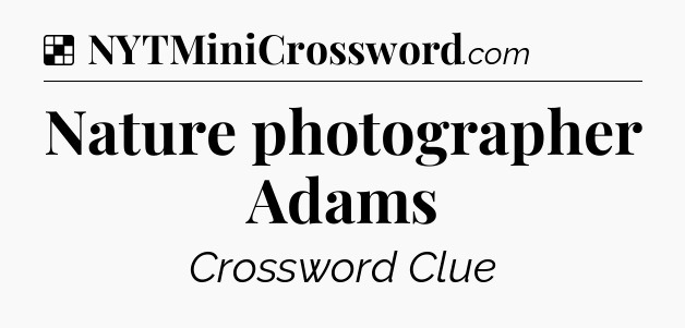 Solution: Nature photographer Adams - NYT Crossword