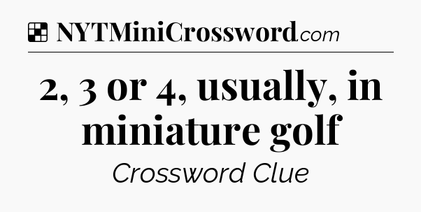 Solution: 2, 3 or 4, usually, in miniature golf - NYT Crossword