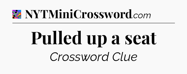 Pulled up a seat Crossword Clue