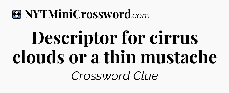 Solution: Descriptor for cirrus clouds or a thin mustache - NYT Mini Crossword