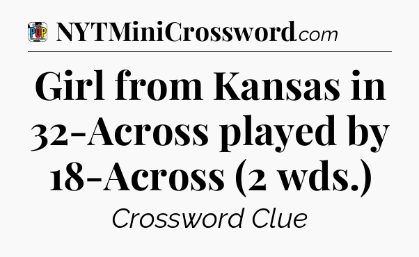 Girl from Kansas in 32-Across played by 18-Across (2 wds.) Crossword Clue