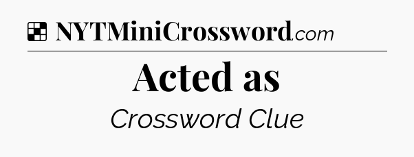 Solution: Acted as - NYT Crossword