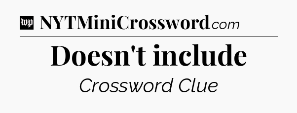 Doesn't include Crossword Clue