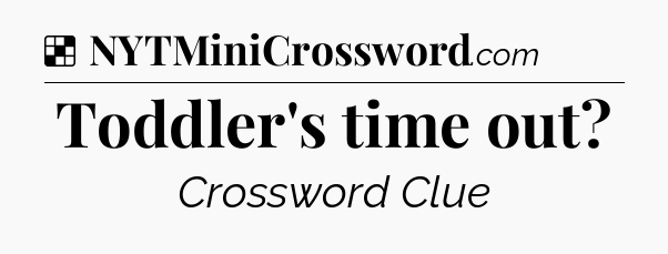 Solution: Toddler's time out - NYT Crossword