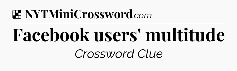 Solution: Facebook users' multitude - NYT Crossword