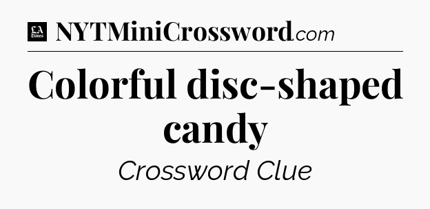 Colorful disc-shaped candy - LA Times Crossword