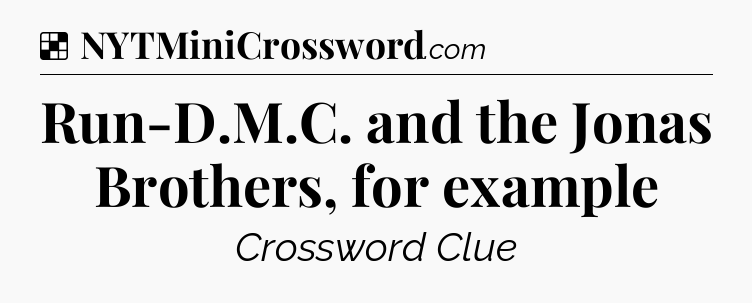 Solution: Run-D.M.C. and the Jonas Brothers, for example - NYT Crossword