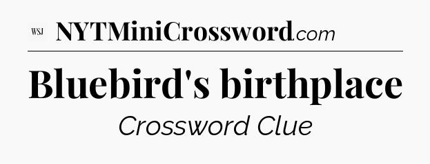 Bluebird's birthplace - WSJ Crossword