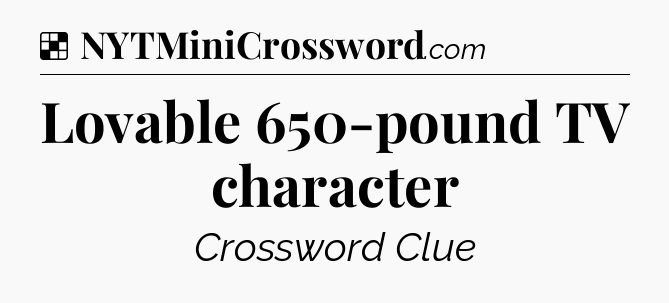 Solution: Lovable 650-pound TV character - NYT Crossword