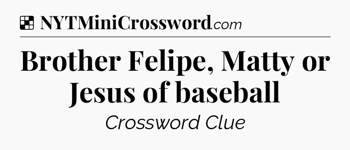 Solution: Brother Felipe, Matty or Jesus of baseball - NYT Crossword