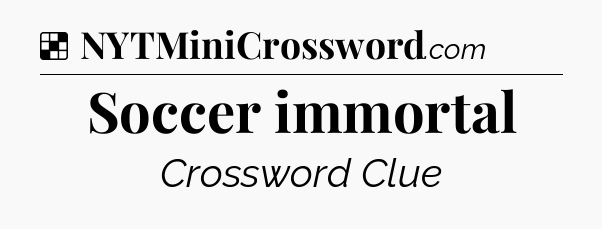 Solution: Soccer immortal - NYT Crossword