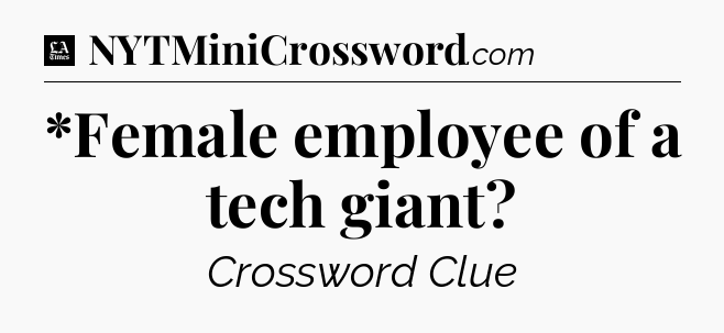 *Female employee of a tech giant - LA Times Crossword