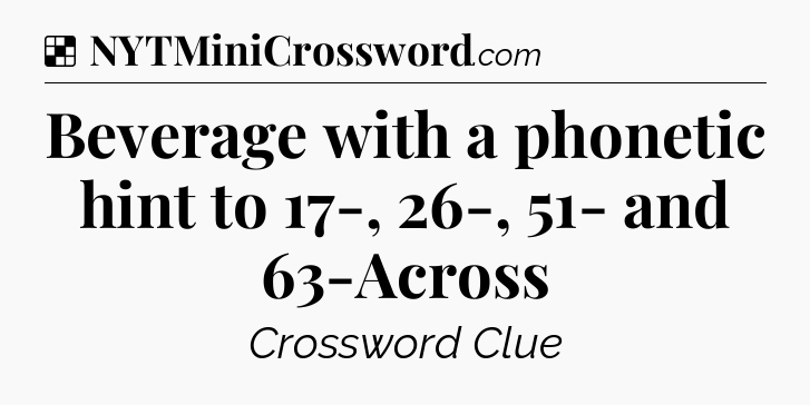 Solution: Beverage with a phonetic hint to 17-, 26-, 51- and 63-Across - NYT Crossword