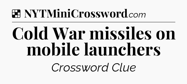 Solution: Cold War missiles on mobile launchers - NYT Crossword