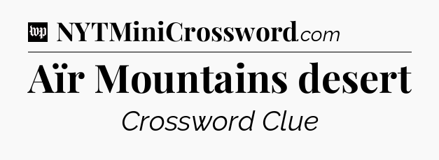 Aïr Mountains desert Crossword Clue