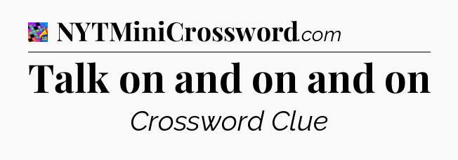 Talk on and on and on Crossword Clue
