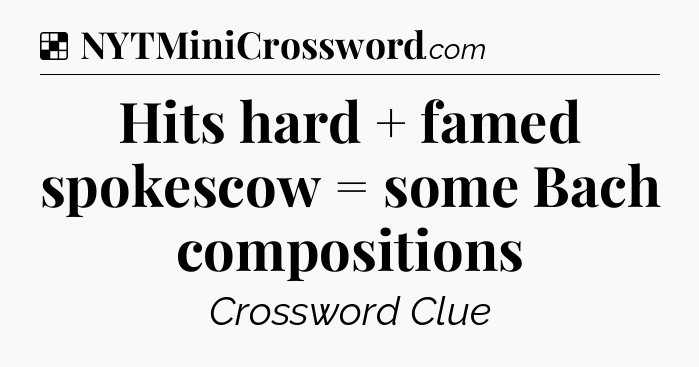 Solution: Hits hard + famed spokescow = some Bach compositions - NYT Crossword