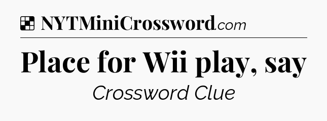 Solution: Place for Wii play, say - NYT Crossword