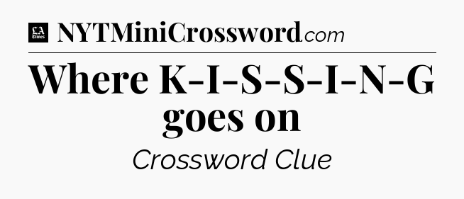 Where K-I-S-S-I-N-G goes on - LA Times Crossword