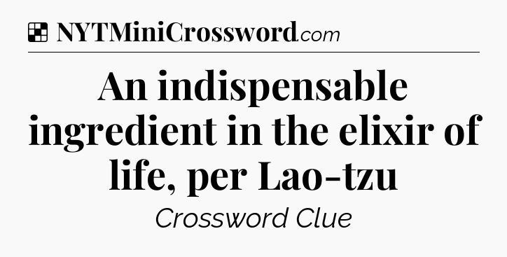 Solution: An indispensable ingredient in the elixir of life, per Lao-tzu - NYT Crossword
