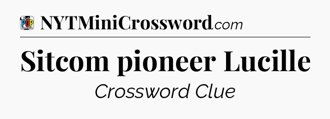 Sitcom pioneer Lucille Crossword Clue