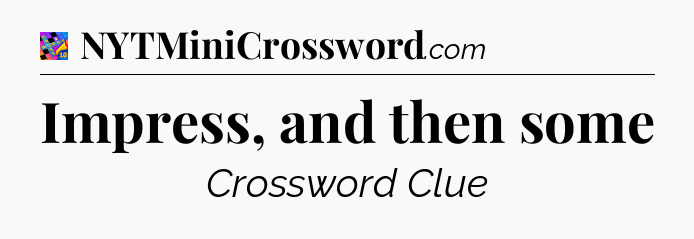 Impress, and then some Crossword Clue