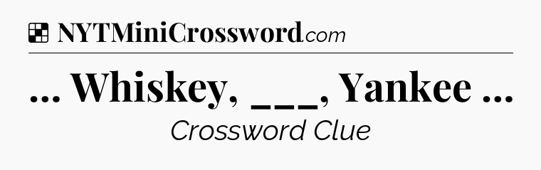 Solution: … Whiskey, ___, Yankee … - NYT Crossword