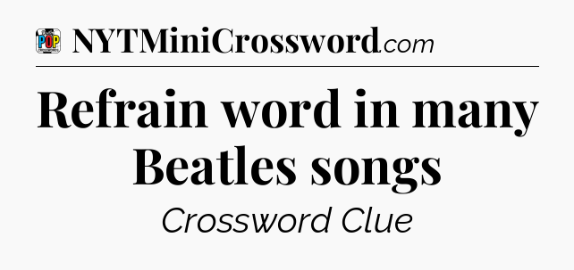 Refrain word in many Beatles songs Crossword Clue