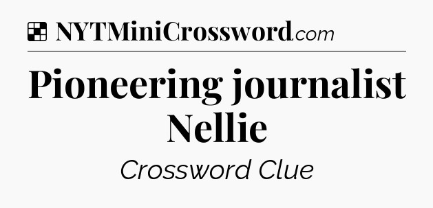 Solution: Pioneering journalist Nellie - NYT Crossword