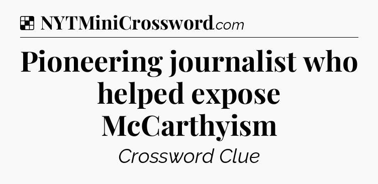 Solution: Pioneering journalist who helped expose McCarthyism - NYT Crossword