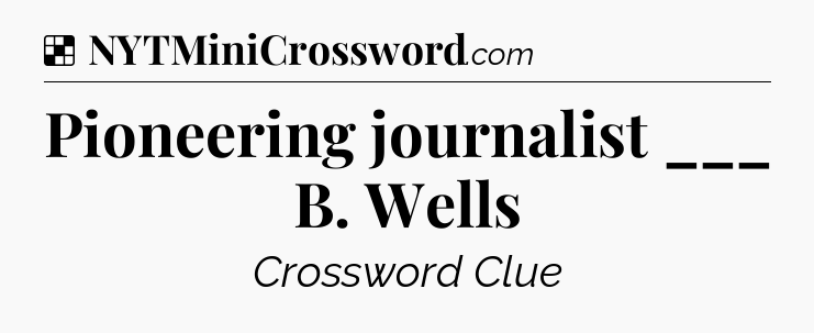 Solution: Pioneering journalist ___ B. Wells - NYT Crossword