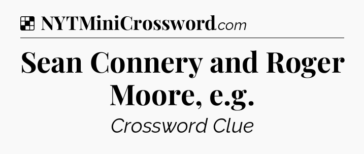 Solution: Sean Connery and Roger Moore, e.g - NYT Crossword