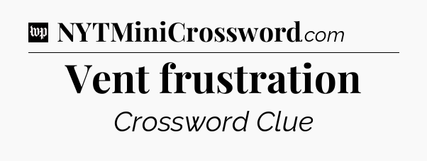 Vent frustration Crossword Clue
