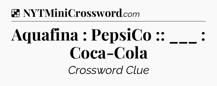 Solution: Aquafina : PepsiCo :: ___ : Coca-Cola - NYT Crossword