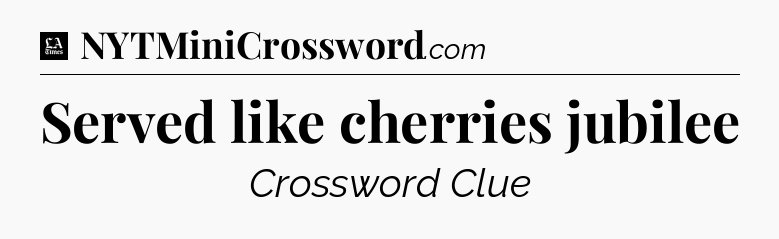 Served like cherries jubilee - LA Times Crossword