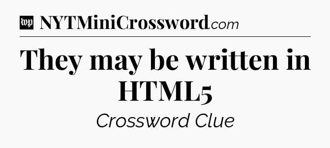 They may be written in HTML5 Crossword Clue