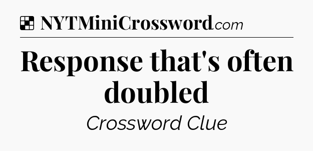 Solution: Response that's often doubled - NYT Crossword